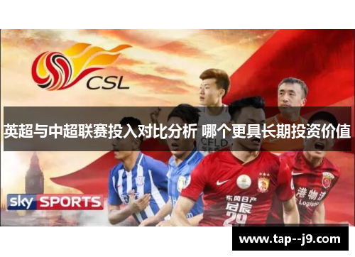 英超与中超联赛投入对比分析 哪个更具长期投资价值 英超与中超联赛投入对比分析 哪个更具长期投资价值