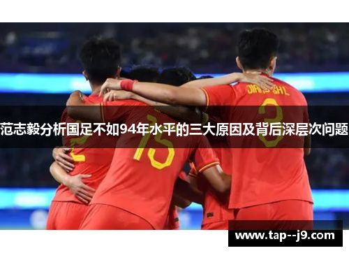 范志毅分析国足不如94年水平的三大原因及背后深层次问题