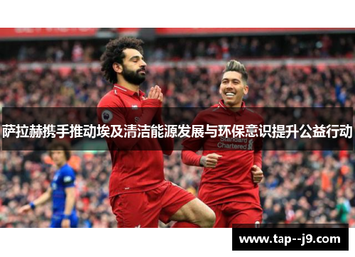 萨拉赫携手推动埃及清洁能源发展与环保意识提升公益行动