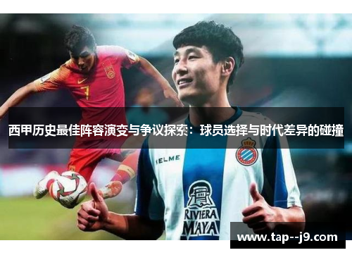 西甲历史最佳阵容演变与争议探索:球员选择与时代差异的碰撞 西甲历史最佳阵容演变与争议探索:球员选择与时代差异的碰撞