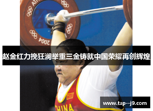 赵金红力挽狂澜举重三金铸就中国荣耀再创辉煌 赵金红力挽狂澜举重三金铸就中国荣耀再创辉煌