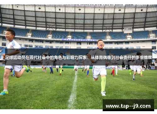 足球运动员在现代社会中的角色与影响力探索:从体育偶像到社会责任的多重维度 足球运动员在现代社会中的角色与影响力探索:从体育偶像到社会责任的多重维度