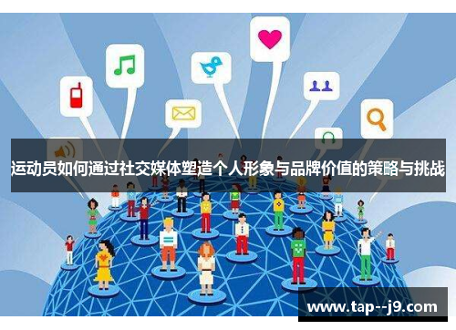 运动员如何通过社交媒体塑造个人形象与品牌价值的策略与挑战 运动员如何通过社交媒体塑造个人形象与品牌价值的策略与挑战