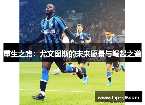 重生之路：尤文图斯的未来愿景与崛起之道