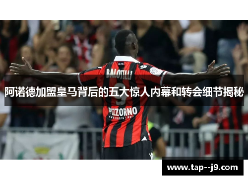 阿诺德加盟皇马背后的五大惊人内幕和转会细节揭秘