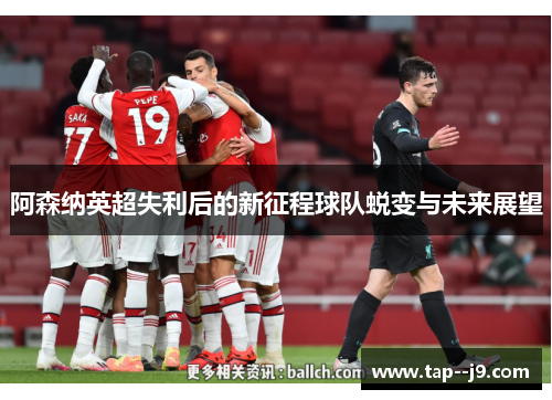 阿森纳英超失利后的新征程球队蜕变与未来展望 阿森纳英超失利后的新征程球队蜕变与未来展望