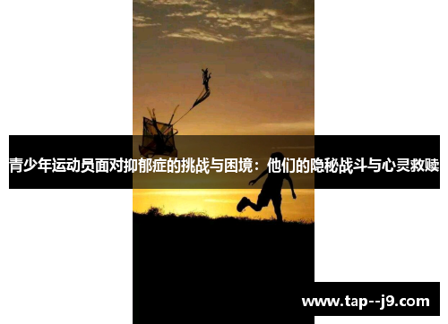 青少年运动员面对抑郁症的挑战与困境:他们的隐秘战斗与心灵救赎 青少年运动员面对抑郁症的挑战与困境:他们的隐秘战斗与心灵救赎