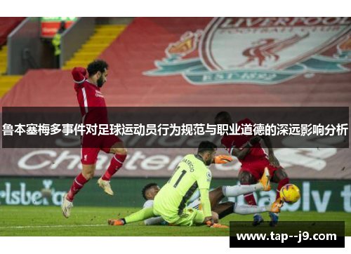 鲁本塞梅多事件对足球运动员行为规范与职业道德的深远影响分析 鲁本塞梅多事件对足球运动员行为规范与职业道德的深远影响分析