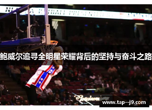 鲍威尔追寻全明星荣耀背后的坚持与奋斗之路 鲍威尔追寻全明星荣耀背后的坚持与奋斗之路