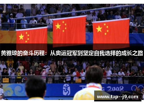 黄雅琼的奋斗历程:从奥运冠军到坚定自我选择的成长之路 黄雅琼的奋斗历程:从奥运冠军到坚定自我选择的成长之路