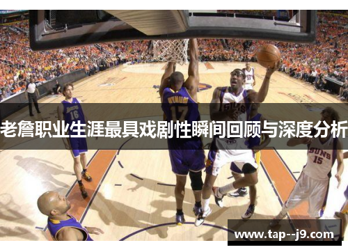老詹职业生涯最具戏剧性瞬间回顾与深度分析 老詹职业生涯最具戏剧性瞬间回顾与深度分析