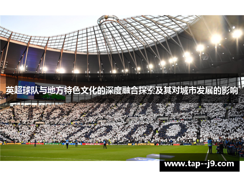 英超球队与地方特色文化的深度融合探索及其对城市发展的影响