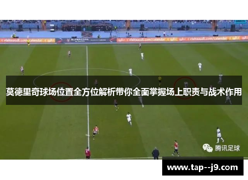 莫德里奇球场位置全方位解析带你全面掌握场上职责与战术作用