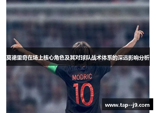 莫德里奇在场上核心角色及其对球队战术体系的深远影响分析