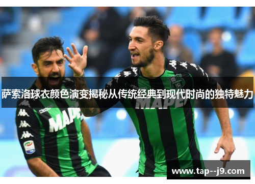 萨索洛球衣颜色演变揭秘从传统经典到现代时尚的独特魅力 萨索洛球衣颜色演变揭秘从传统经典到现代时尚的独特魅力