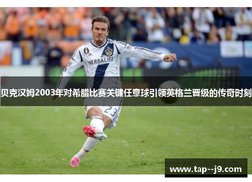 贝克汉姆2003年对希腊比赛关键任意球引领英格兰晋级的传奇时刻
