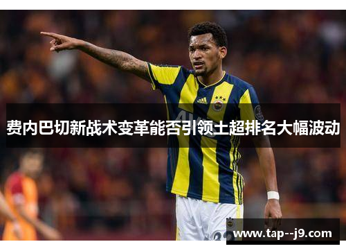 费内巴切新战术变革能否引领土超排名大幅波动