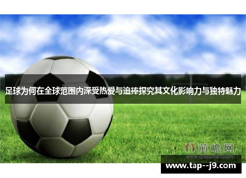 足球为何在全球范围内深受热爱与追捧探究其文化影响力与独特魅力 足球为何在全球范围内深受热爱与追捧探究其文化影响力与独特魅力