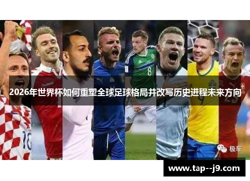 2026年世界杯如何重塑全球足球格局并改写历史进程未来方向 2026年世界杯如何重塑全球足球格局并改写历史进程未来方向