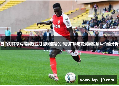 吉鲁对阵摩纳哥展现亚冠回暖信号的深度解读与前景展望球队价值分析