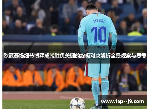 欧冠赛场细节博弈成就胜负关键的终极对决解析全景观察与思考