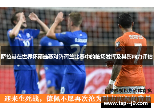 萨拉赫在世界杯预选赛对阵荷兰比赛中的临场发挥及其影响力评估 萨拉赫在世界杯预选赛对阵荷兰比赛中的临场发挥及其影响力评估