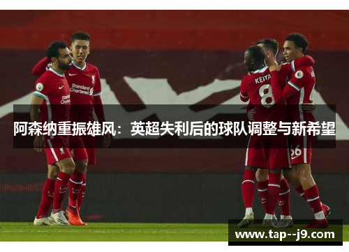 阿森纳重振雄风：英超失利后的球队调整与新希望