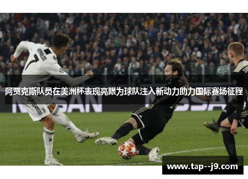 阿贾克斯队员在美洲杯表现亮眼为球队注入新动力助力国际赛场征程 阿贾克斯队员在美洲杯表现亮眼为球队注入新动力助力国际赛场征程