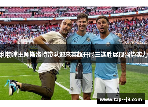 利物浦主帅斯洛特带队迎来英超开局三连胜展现强势实力 利物浦主帅斯洛特带队迎来英超开局三连胜展现强势实力