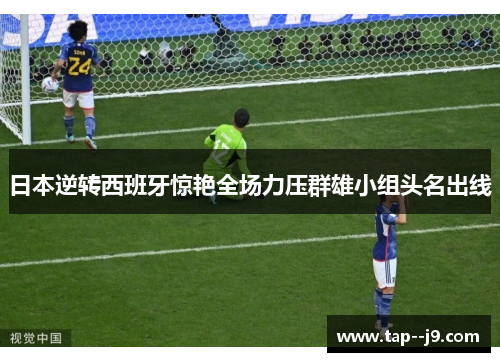 日本逆转西班牙惊艳全场力压群雄小组头名出线 日本逆转西班牙惊艳全场力压群雄小组头名出线
