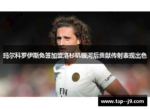 玛尔科罗伊斯免签加盟洛杉矶银河后贡献传射表现出色