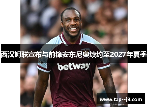 西汉姆联宣布与前锋安东尼奥续约至2027年夏季