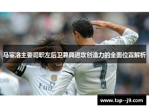 马塞洛主要司职左后卫兼具进攻创造力的全面位置解析
