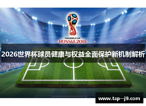 2026世界杯球员健康与权益全面保护新机制解析 2026世界杯球员健康与权益全面保护新机制解析