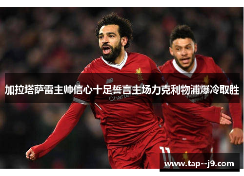 加拉塔萨雷主帅信心十足誓言主场力克利物浦爆冷取胜 加拉塔萨雷主帅信心十足誓言主场力克利物浦爆冷取胜