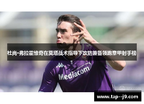 杜尚·弗拉霍维奇在莫塔战术指导下攻防兼备领跑意甲射手榜 杜尚·弗拉霍维奇在莫塔战术指导下攻防兼备领跑意甲射手榜