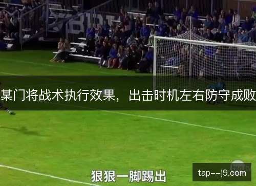 某门将战术执行效果,出击时机左右防守成败 某门将战术执行效果,出击时机左右防守成败
