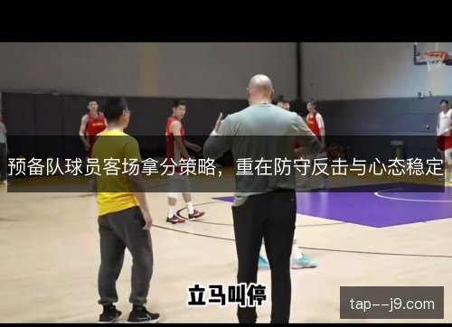 预备队球员客场拿分策略,重在防守反击与心态稳定 预备队球员客场拿分策略,重在防守反击与心态稳定